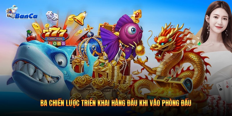 Ba chiến lược triển khai hàng đầu khi vào phòng đấu