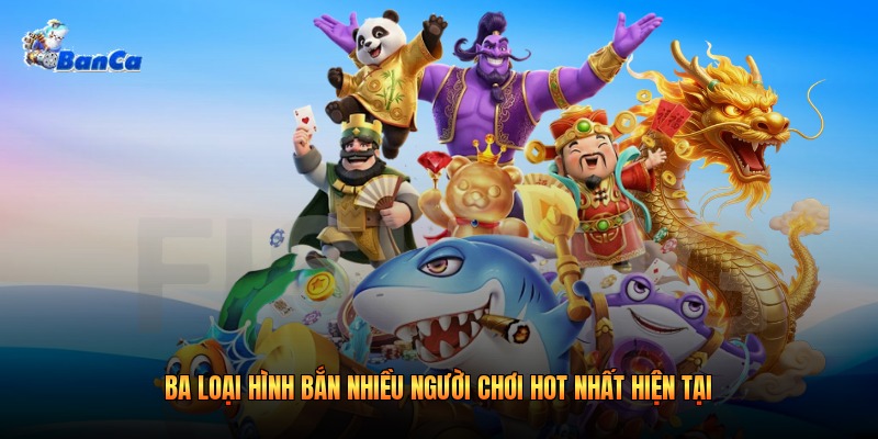 Ba loại hình bắn nhiều người chơi hot nhất hiện tại
