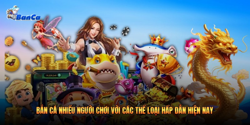 Bắn cá nhiều người chơi với các thể loại hấp dẫn hiện nay