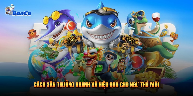 Cách săn thưởng nhanh và hiệu quả cho ngư thủ mới