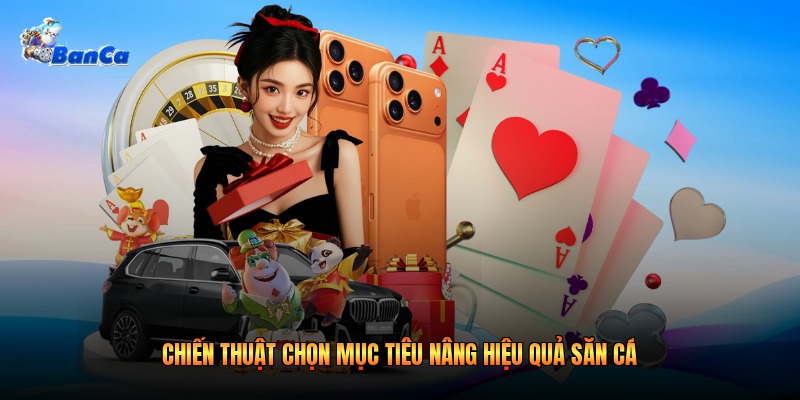Chiến thuật chọn mục tiêu nâng hiệu quả săn cá 