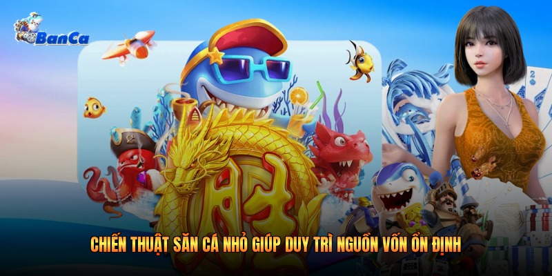 Chiến thuật săn cá nhỏ giúp duy trì nguồn vốn ổn định Chiến thuật săn cá nhỏ giúp duy trì nguồn vốn ổn định