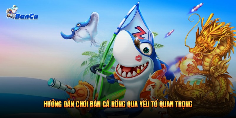 Hướng dẫn chơi bắn cá rồng qua yếu tố quan trọng