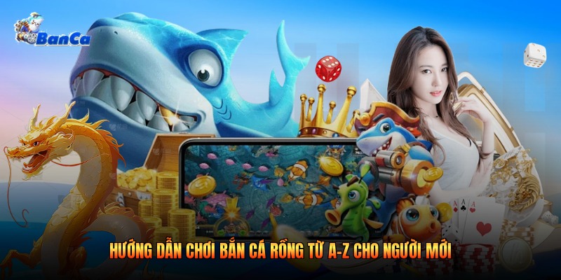 Hướng Dẫn Chơi Bắn Cá Rồng Từ A-Z Cho Người Mới 2026