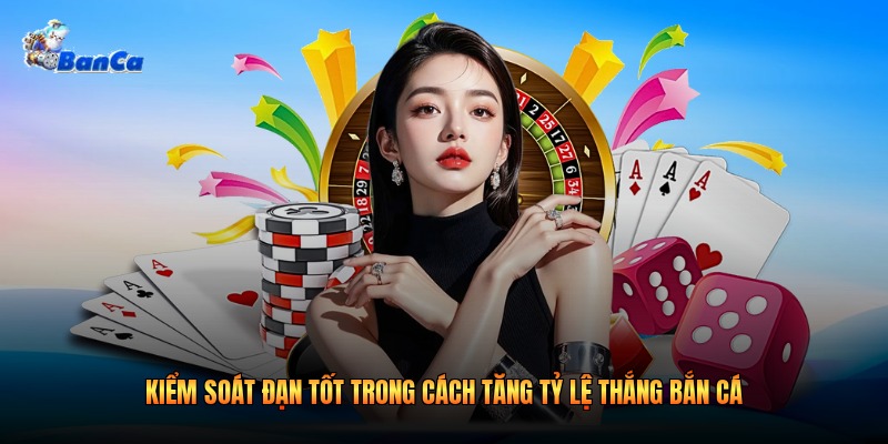 Kiểm soát đạn tốt trong cách tăng tỷ lệ thắng bắn cá