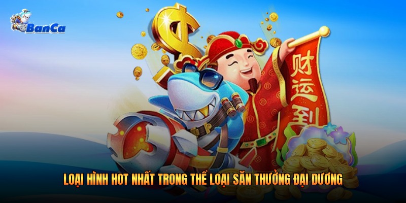 Loại hình hot nhất trong thể loại săn thưởng đại dương