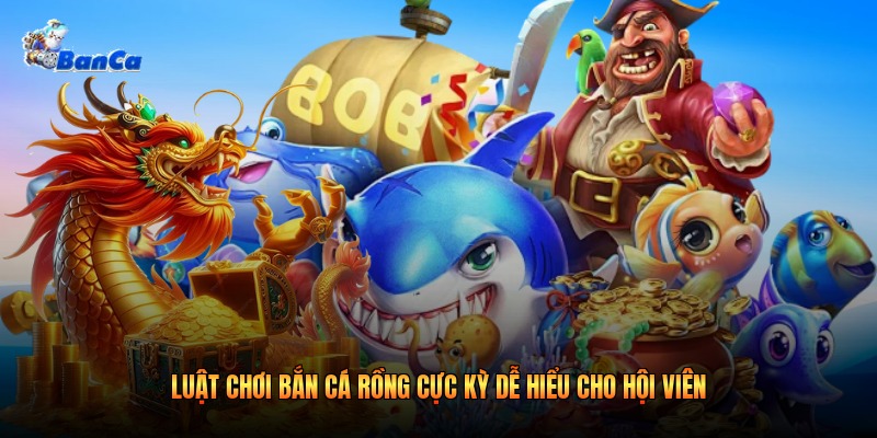Luật chơi bắn cá rồng cực kỳ dễ hiểu cho hội viên
