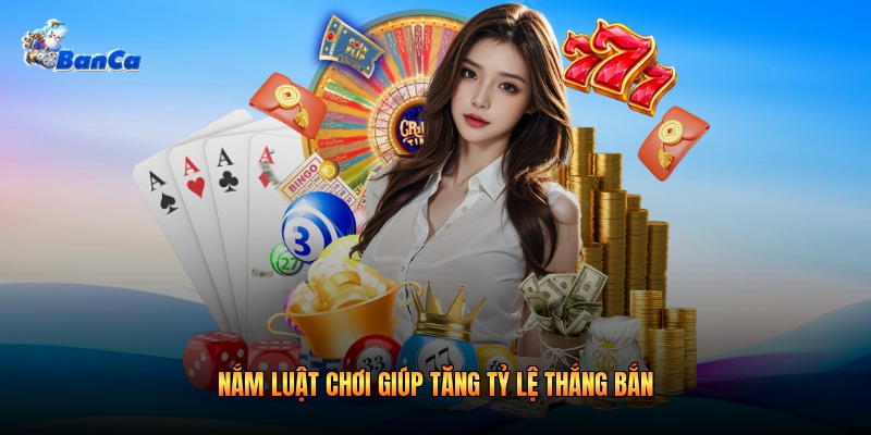 Nắm luật chơi giúp tăng tỷ lệ thắng bắn 