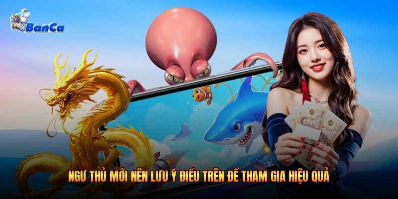 Ngư thủ mới nên lưu ý điều trên để tham gia hiệu quả