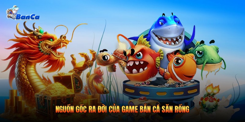 Nguồn gốc ra đời của game bắn cá săn rồng Nguồn gốc ra đời của game bắn cá săn rồng